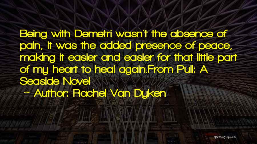 Rachel Van Dyken Quotes: Being With Demetri Wasn't The Absence Of Pain, It Was The Added Presence Of Peace, Making It Easier And Easier