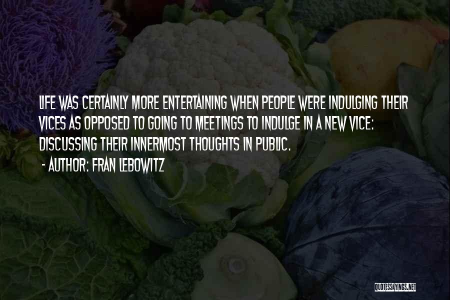 Fran Lebowitz Quotes: Life Was Certainly More Entertaining When People Were Indulging Their Vices As Opposed To Going To Meetings To Indulge In