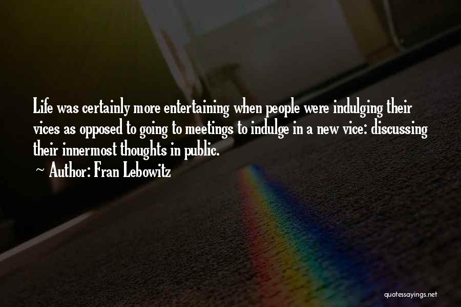 Fran Lebowitz Quotes: Life Was Certainly More Entertaining When People Were Indulging Their Vices As Opposed To Going To Meetings To Indulge In