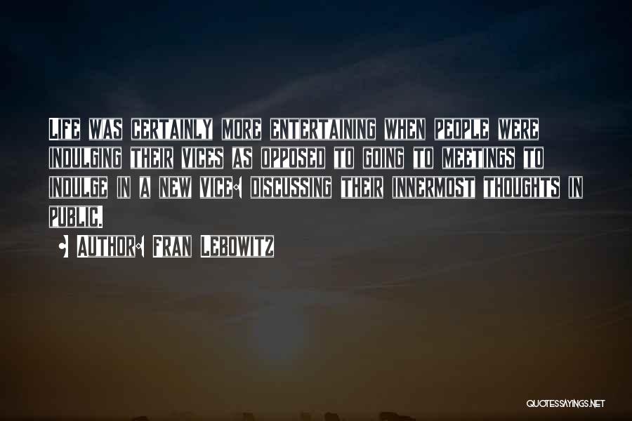 Fran Lebowitz Quotes: Life Was Certainly More Entertaining When People Were Indulging Their Vices As Opposed To Going To Meetings To Indulge In