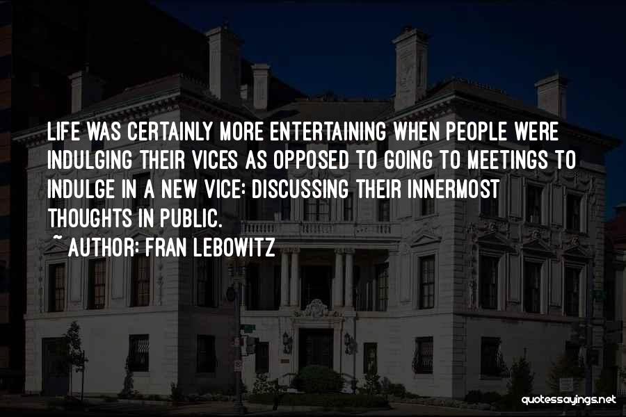 Fran Lebowitz Quotes: Life Was Certainly More Entertaining When People Were Indulging Their Vices As Opposed To Going To Meetings To Indulge In