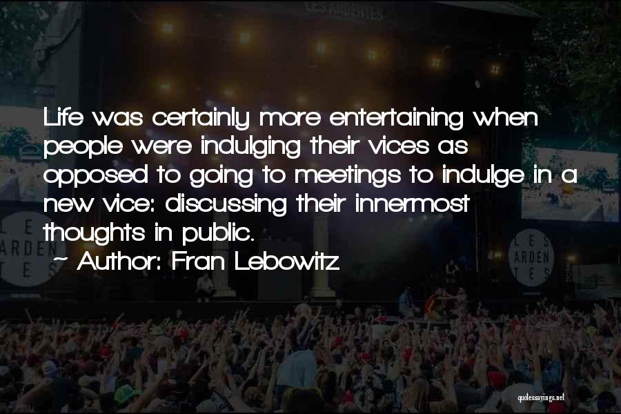 Fran Lebowitz Quotes: Life Was Certainly More Entertaining When People Were Indulging Their Vices As Opposed To Going To Meetings To Indulge In