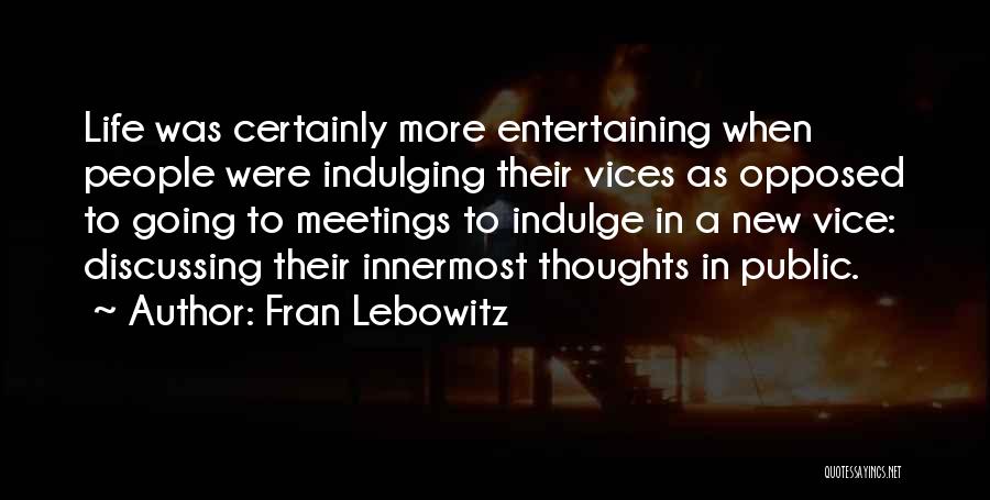 Fran Lebowitz Quotes: Life Was Certainly More Entertaining When People Were Indulging Their Vices As Opposed To Going To Meetings To Indulge In