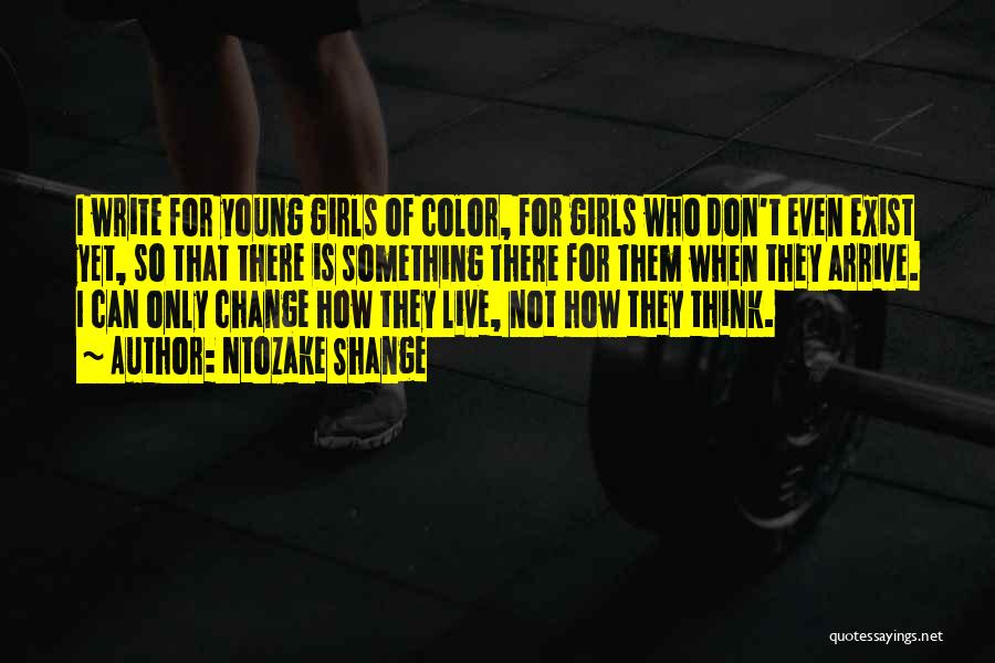 Ntozake Shange Quotes: I Write For Young Girls Of Color, For Girls Who Don't Even Exist Yet, So That There Is Something There