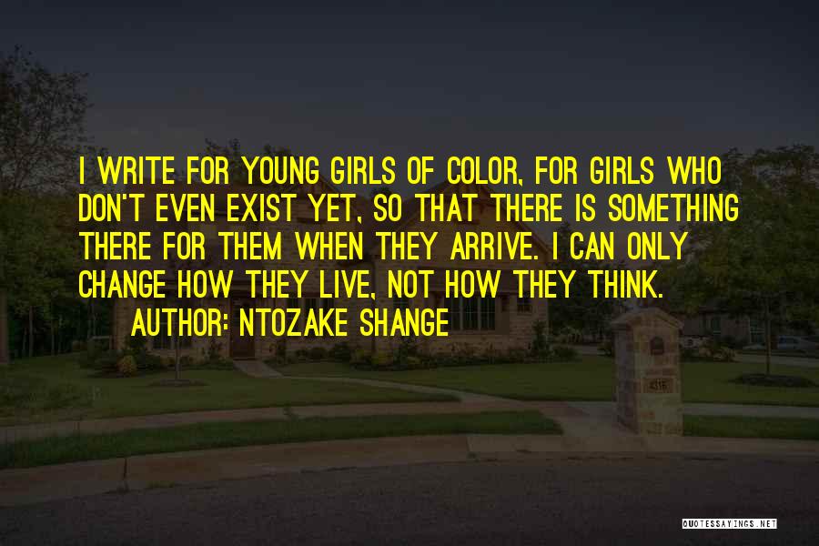 Ntozake Shange Quotes: I Write For Young Girls Of Color, For Girls Who Don't Even Exist Yet, So That There Is Something There