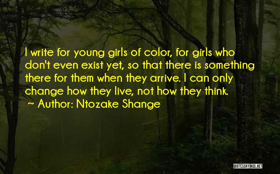 Ntozake Shange Quotes: I Write For Young Girls Of Color, For Girls Who Don't Even Exist Yet, So That There Is Something There
