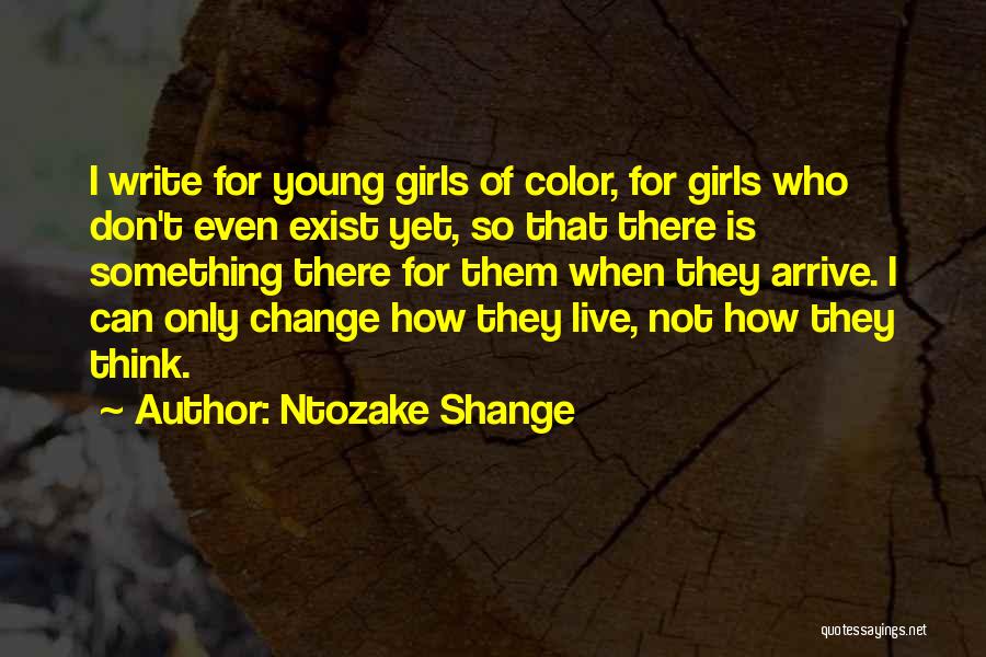 Ntozake Shange Quotes: I Write For Young Girls Of Color, For Girls Who Don't Even Exist Yet, So That There Is Something There