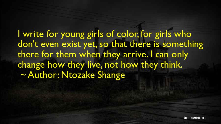 Ntozake Shange Quotes: I Write For Young Girls Of Color, For Girls Who Don't Even Exist Yet, So That There Is Something There