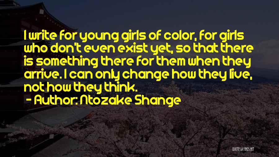 Ntozake Shange Quotes: I Write For Young Girls Of Color, For Girls Who Don't Even Exist Yet, So That There Is Something There