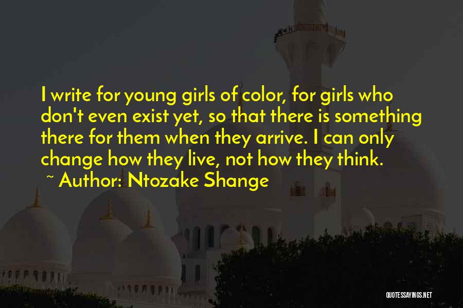 Ntozake Shange Quotes: I Write For Young Girls Of Color, For Girls Who Don't Even Exist Yet, So That There Is Something There