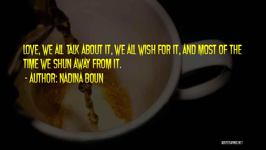 Nadina Boun Quotes: Love, We All Talk About It, We All Wish For It, And Most Of The Time We Shun Away From