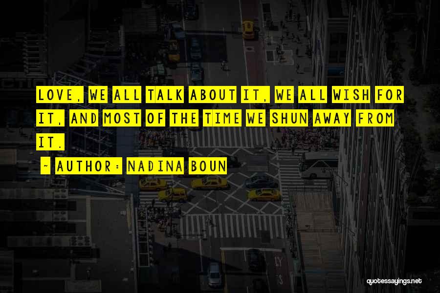 Nadina Boun Quotes: Love, We All Talk About It, We All Wish For It, And Most Of The Time We Shun Away From
