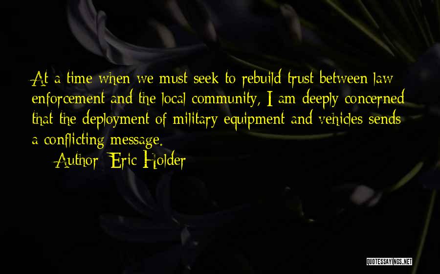 Eric Holder Quotes: At A Time When We Must Seek To Rebuild Trust Between Law Enforcement And The Local Community, I Am Deeply