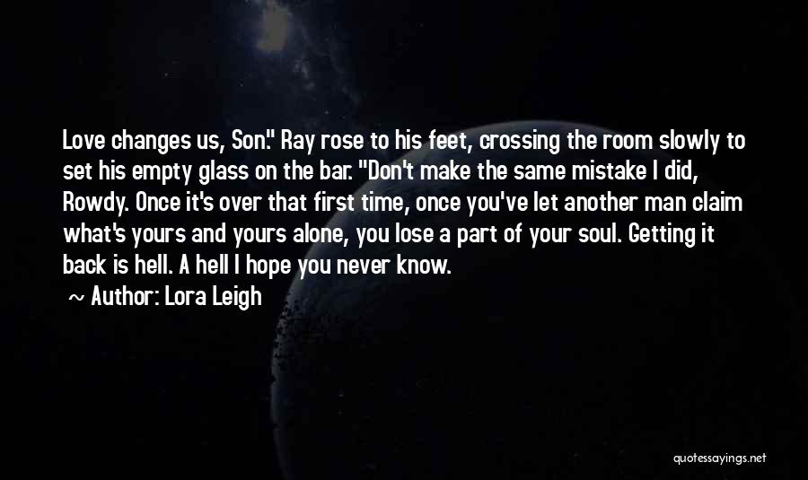 Lora Leigh Quotes: Love Changes Us, Son. Ray Rose To His Feet, Crossing The Room Slowly To Set His Empty Glass On The