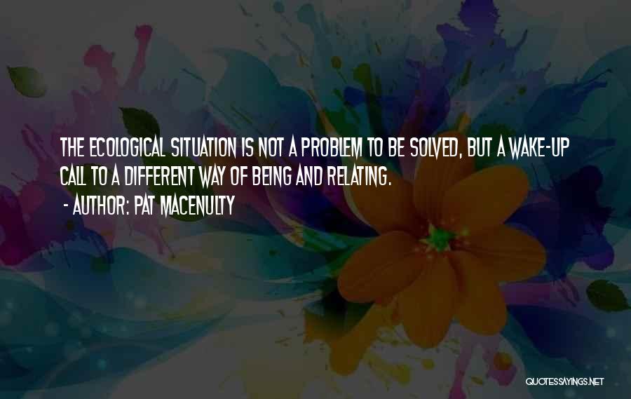 Pat MacEnulty Quotes: The Ecological Situation Is Not A Problem To Be Solved, But A Wake-up Call To A Different Way Of Being