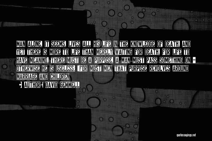 David Gemmell Quotes: Man Alone, It Seems, Lives All His Life In The Knowledge Of Death. And Yet There Is More To Life