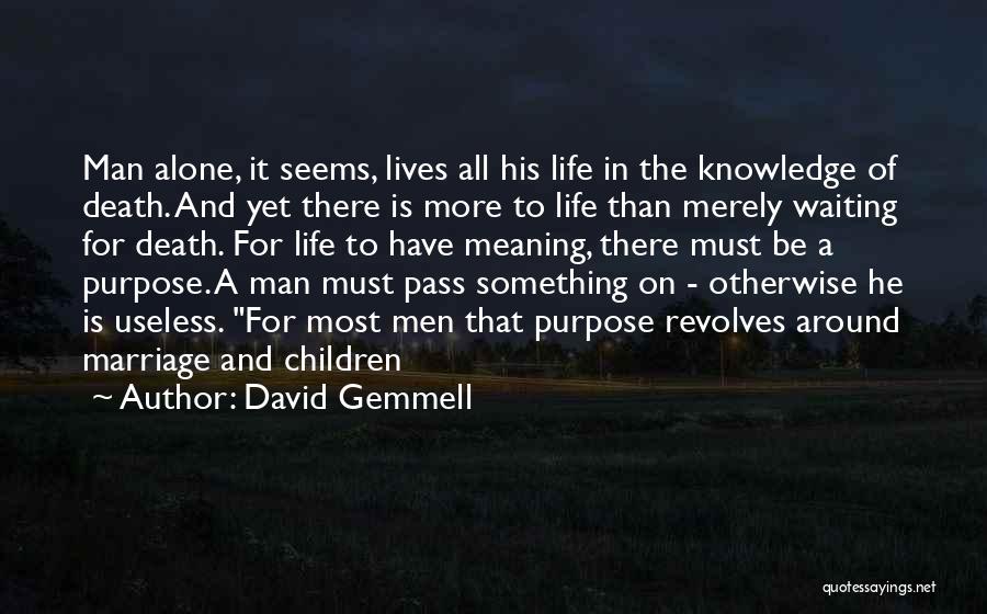 David Gemmell Quotes: Man Alone, It Seems, Lives All His Life In The Knowledge Of Death. And Yet There Is More To Life