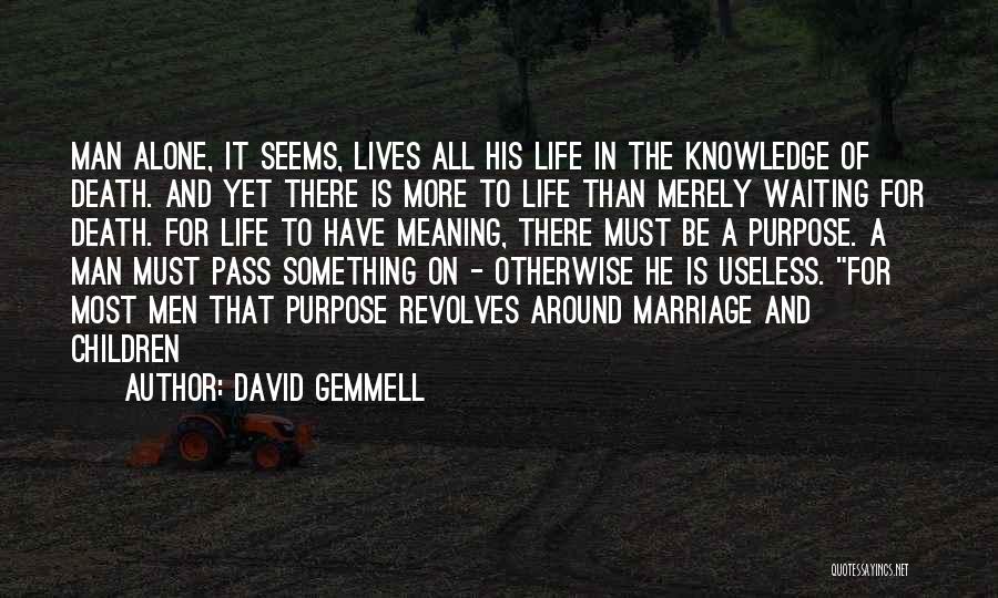 David Gemmell Quotes: Man Alone, It Seems, Lives All His Life In The Knowledge Of Death. And Yet There Is More To Life