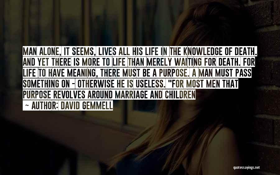 David Gemmell Quotes: Man Alone, It Seems, Lives All His Life In The Knowledge Of Death. And Yet There Is More To Life