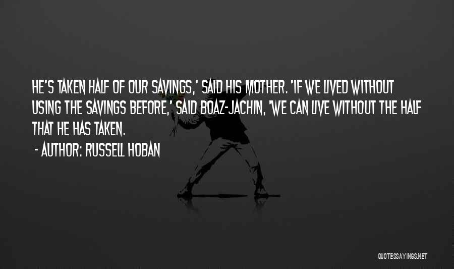 Russell Hoban Quotes: He's Taken Half Of Our Savings,' Said His Mother. 'if We Lived Without Using The Savings Before,' Said Boaz-jachin, 'we