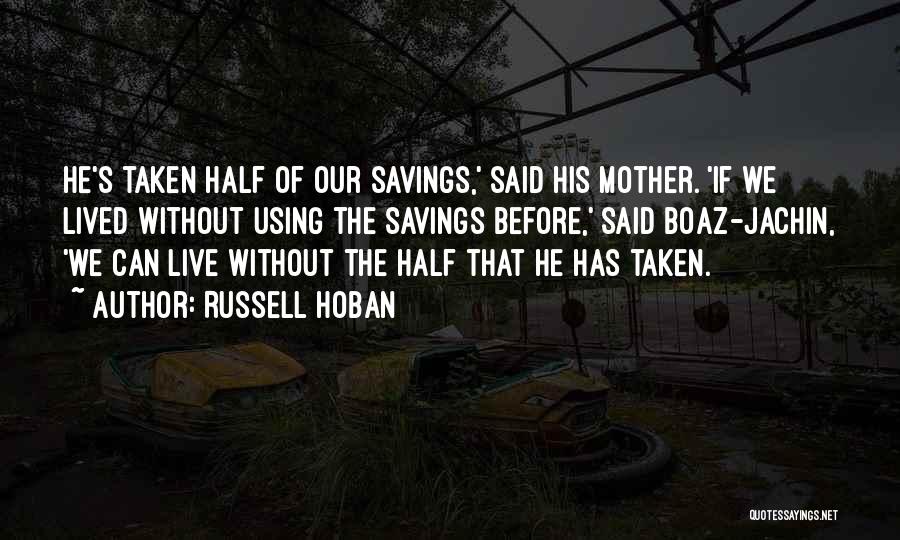 Russell Hoban Quotes: He's Taken Half Of Our Savings,' Said His Mother. 'if We Lived Without Using The Savings Before,' Said Boaz-jachin, 'we