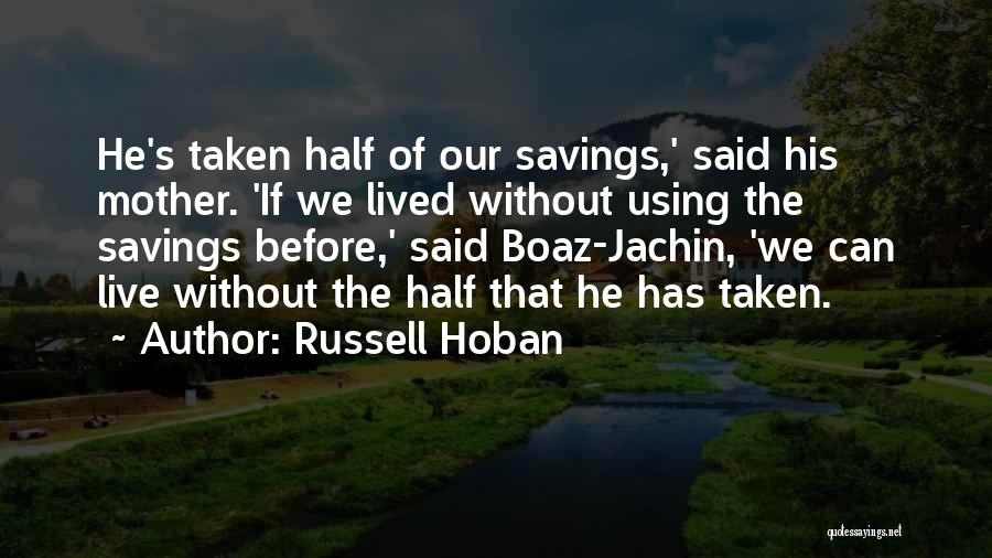 Russell Hoban Quotes: He's Taken Half Of Our Savings,' Said His Mother. 'if We Lived Without Using The Savings Before,' Said Boaz-jachin, 'we