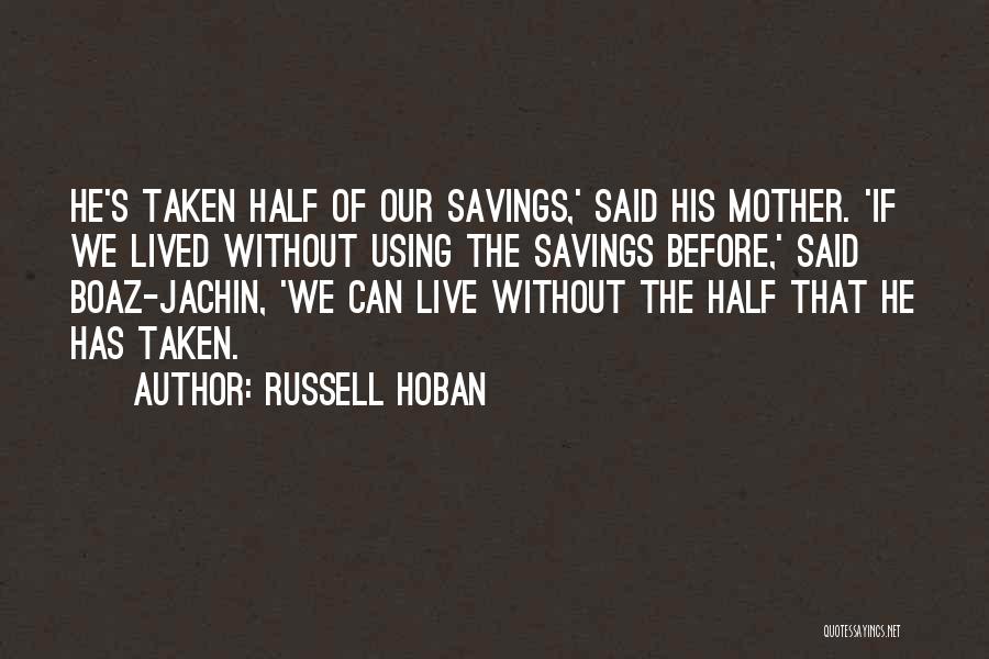 Russell Hoban Quotes: He's Taken Half Of Our Savings,' Said His Mother. 'if We Lived Without Using The Savings Before,' Said Boaz-jachin, 'we