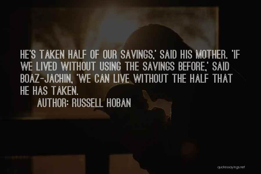 Russell Hoban Quotes: He's Taken Half Of Our Savings,' Said His Mother. 'if We Lived Without Using The Savings Before,' Said Boaz-jachin, 'we