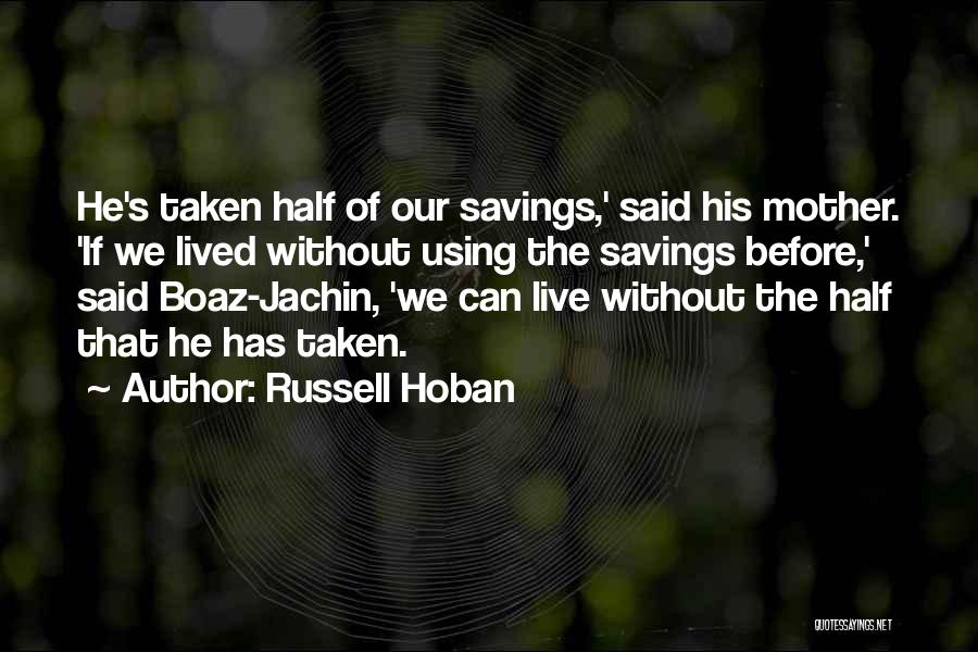 Russell Hoban Quotes: He's Taken Half Of Our Savings,' Said His Mother. 'if We Lived Without Using The Savings Before,' Said Boaz-jachin, 'we