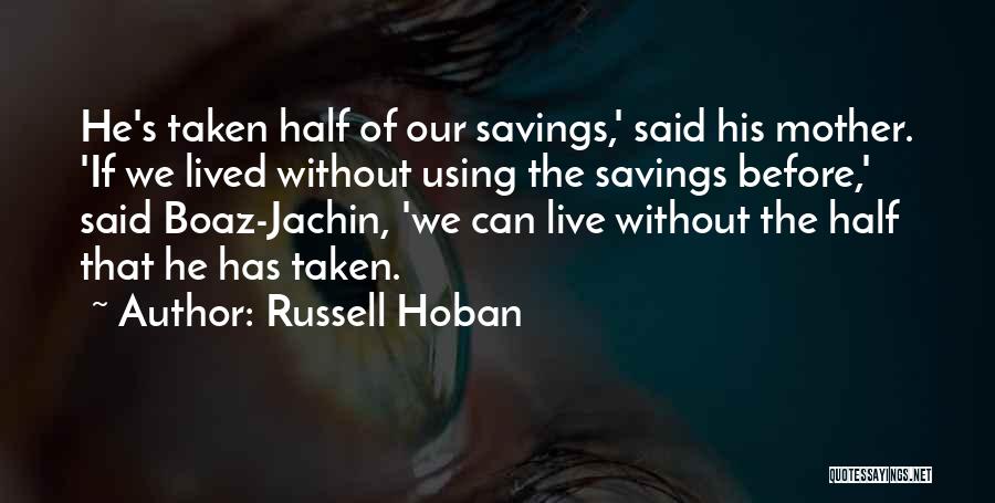 Russell Hoban Quotes: He's Taken Half Of Our Savings,' Said His Mother. 'if We Lived Without Using The Savings Before,' Said Boaz-jachin, 'we