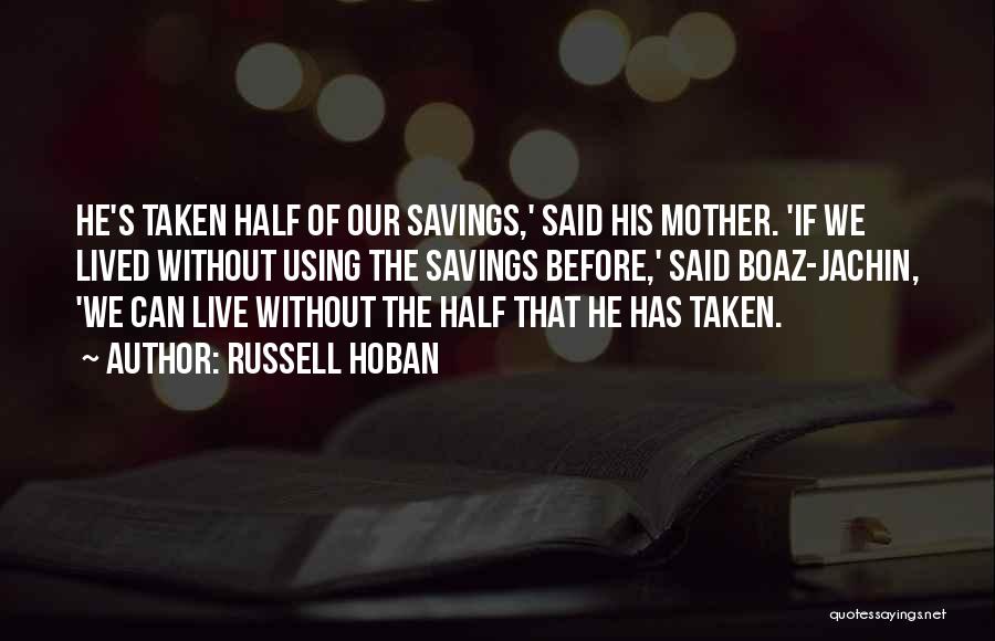 Russell Hoban Quotes: He's Taken Half Of Our Savings,' Said His Mother. 'if We Lived Without Using The Savings Before,' Said Boaz-jachin, 'we