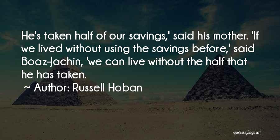 Russell Hoban Quotes: He's Taken Half Of Our Savings,' Said His Mother. 'if We Lived Without Using The Savings Before,' Said Boaz-jachin, 'we