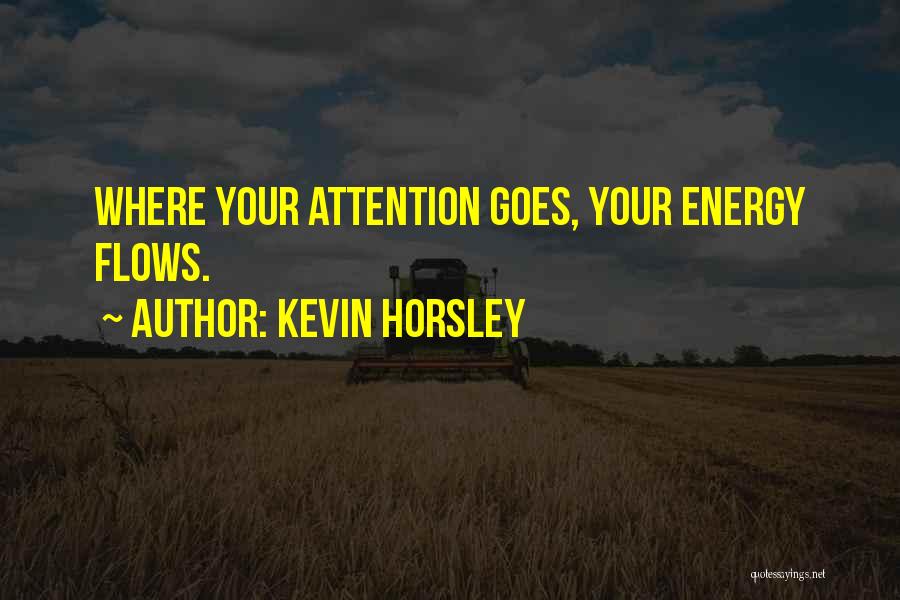 Kevin Horsley Quotes: Where Your Attention Goes, Your Energy Flows.