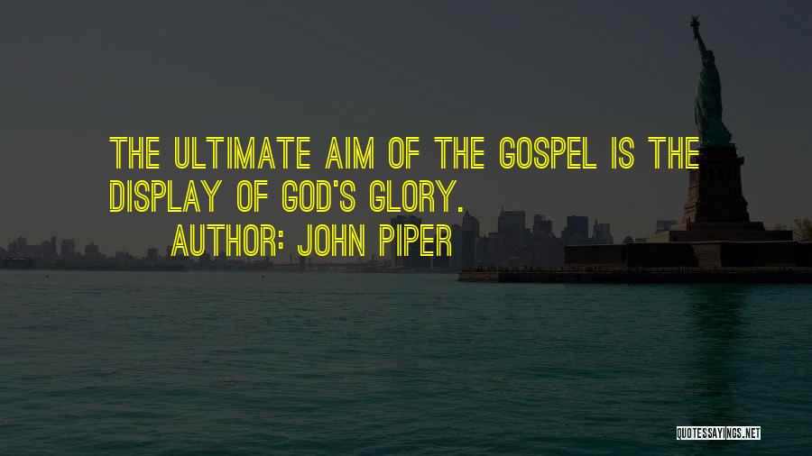John Piper Quotes: The Ultimate Aim Of The Gospel Is The Display Of God's Glory.