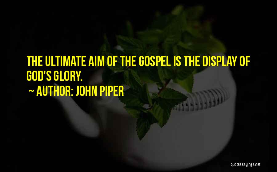 John Piper Quotes: The Ultimate Aim Of The Gospel Is The Display Of God's Glory.