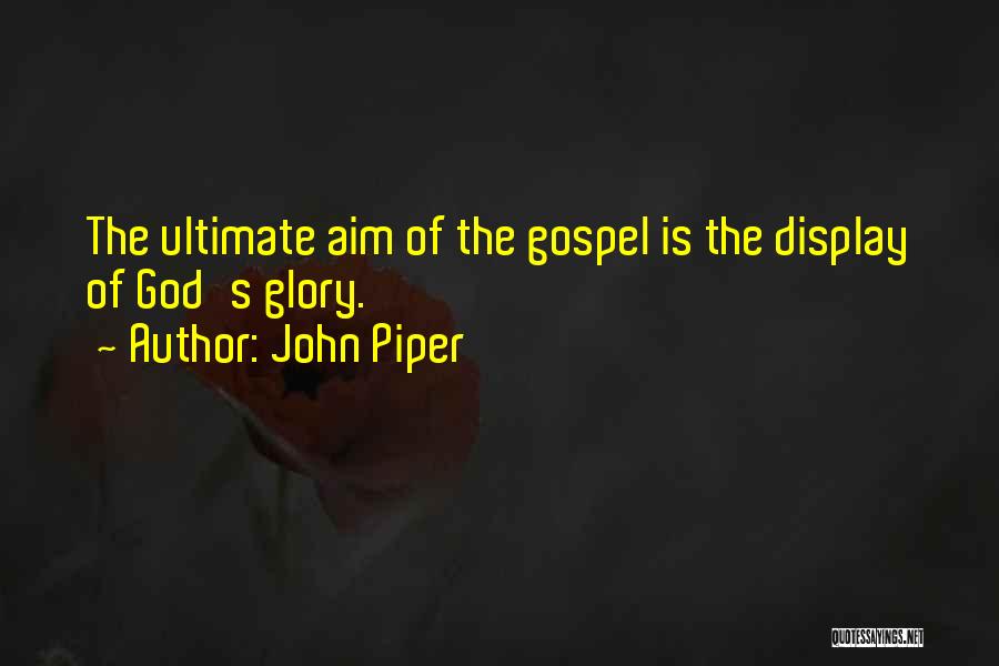 John Piper Quotes: The Ultimate Aim Of The Gospel Is The Display Of God's Glory.