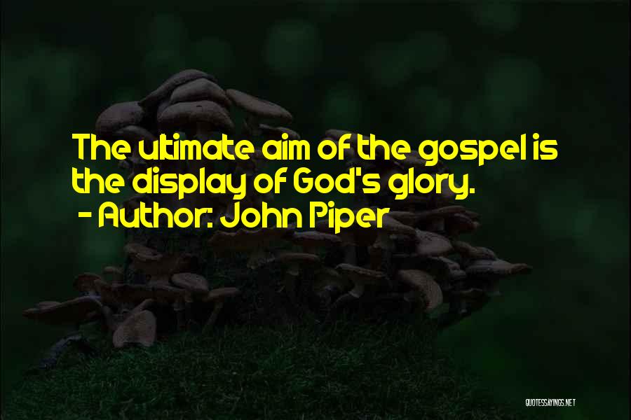John Piper Quotes: The Ultimate Aim Of The Gospel Is The Display Of God's Glory.