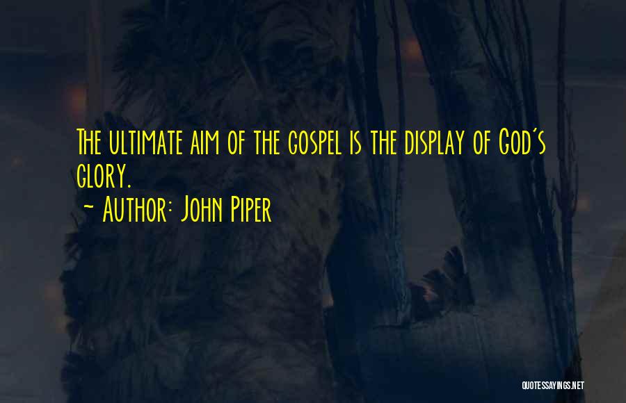 John Piper Quotes: The Ultimate Aim Of The Gospel Is The Display Of God's Glory.