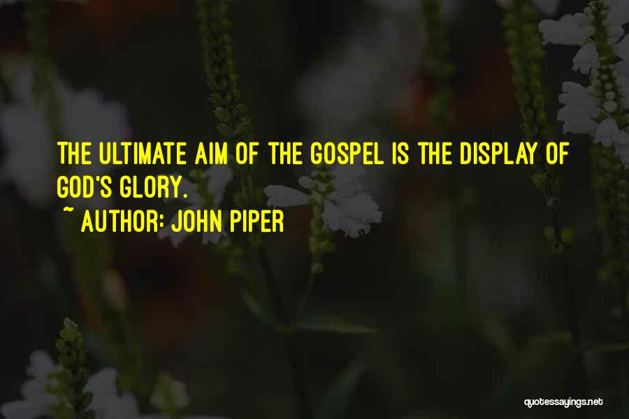John Piper Quotes: The Ultimate Aim Of The Gospel Is The Display Of God's Glory.