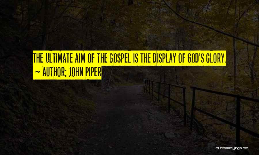 John Piper Quotes: The Ultimate Aim Of The Gospel Is The Display Of God's Glory.