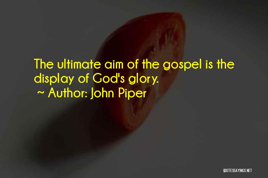 John Piper Quotes: The Ultimate Aim Of The Gospel Is The Display Of God's Glory.
