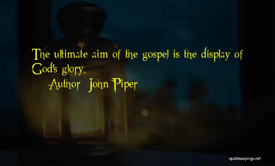 John Piper Quotes: The Ultimate Aim Of The Gospel Is The Display Of God's Glory.