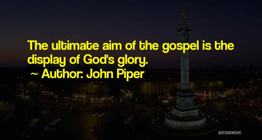 John Piper Quotes: The Ultimate Aim Of The Gospel Is The Display Of God's Glory.