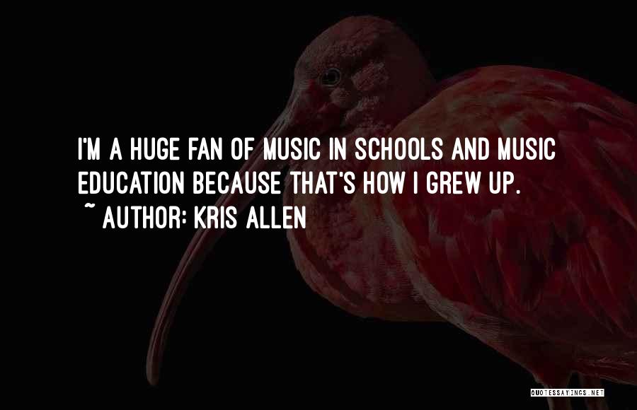 Kris Allen Quotes: I'm A Huge Fan Of Music In Schools And Music Education Because That's How I Grew Up.