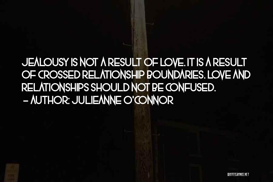 Julieanne O'Connor Quotes: Jealousy Is Not A Result Of Love. It Is A Result Of Crossed Relationship Boundaries. Love And Relationships Should Not