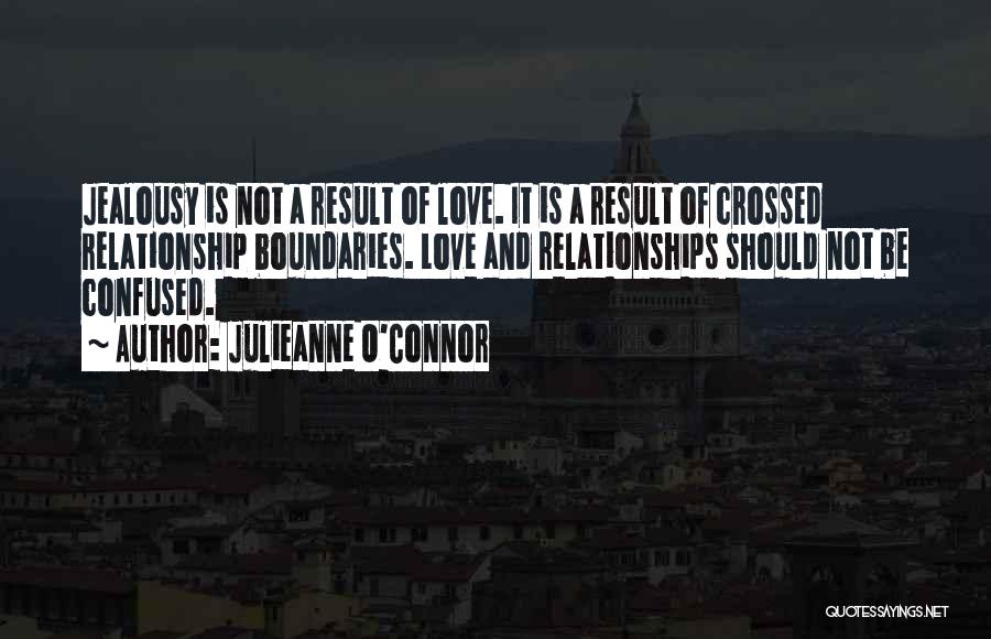 Julieanne O'Connor Quotes: Jealousy Is Not A Result Of Love. It Is A Result Of Crossed Relationship Boundaries. Love And Relationships Should Not
