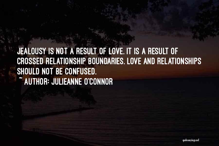 Julieanne O'Connor Quotes: Jealousy Is Not A Result Of Love. It Is A Result Of Crossed Relationship Boundaries. Love And Relationships Should Not