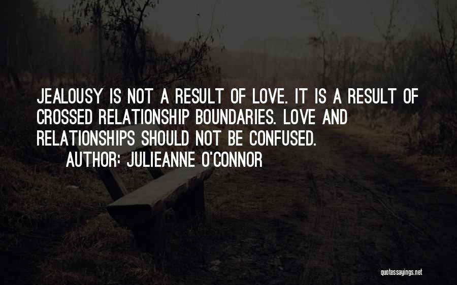 Julieanne O'Connor Quotes: Jealousy Is Not A Result Of Love. It Is A Result Of Crossed Relationship Boundaries. Love And Relationships Should Not