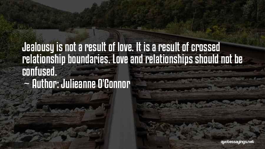 Julieanne O'Connor Quotes: Jealousy Is Not A Result Of Love. It Is A Result Of Crossed Relationship Boundaries. Love And Relationships Should Not