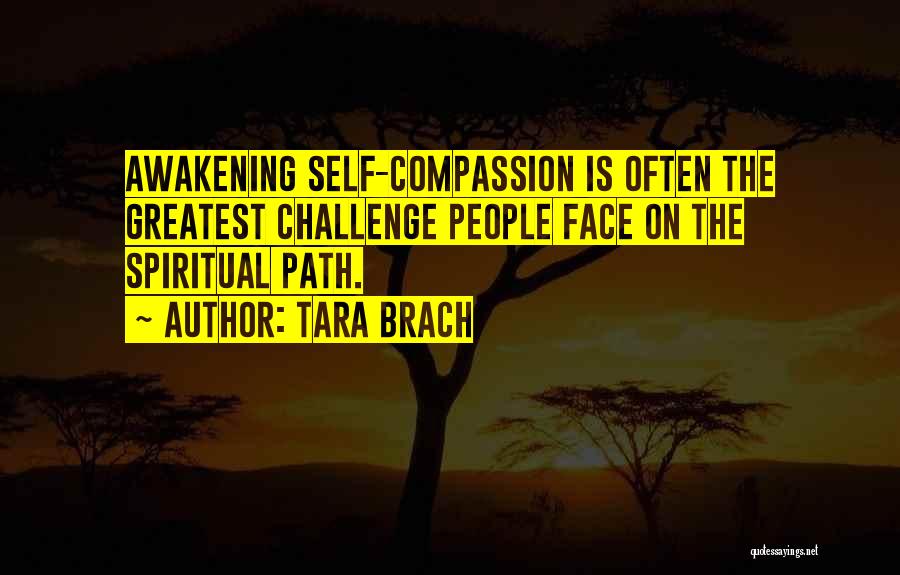 Tara Brach Quotes: Awakening Self-compassion Is Often The Greatest Challenge People Face On The Spiritual Path.